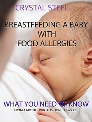Read online Breastfeeding A Baby With Food Allergies: What You Need To Know - From A Mother Who Has Done It Twice - Crystal Steel | PDF