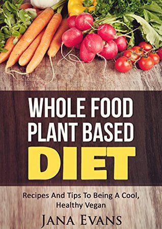 Read Whole Food Plant Based Diet: Recipes And Tips To Be A Cool Vegan (Plant Based Series Book 1) - Jana Evans file in ePub