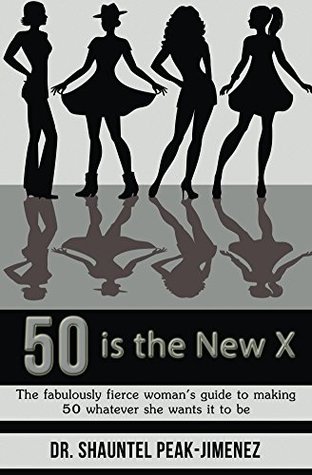 Read online 50 is the New X: The fabulously fierce woman's guide to making 50 whatever she wants it to be - Shauntel Peak-Jimenez | ePub
