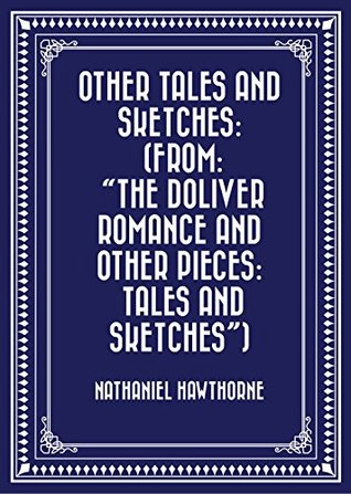 Read online Other Tales and Sketches: (From: The Doliver Romance and Other Pieces: Tales and Sketches) - Nathaniel Hawthorne file in PDF