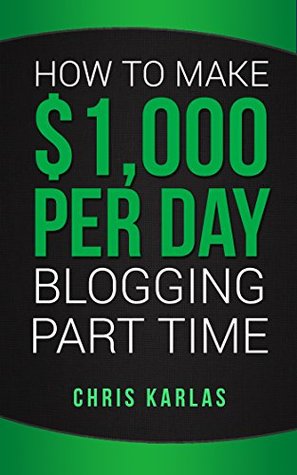 Read online How to Make 1,000 Per Day Blogging Part Time: The Beginner's Guide to Starting and Making Money With a Blog - Chris Karlas file in ePub