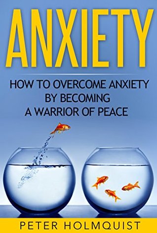 Read online Anxiety: How to Overcome Anxiety by Becoming a Warrior of Peace (FREE BONUS INCLUDED) (Anxiety Relief, Self Help, Depression, Anxiety Disorder) - Peter Holmquist | ePub