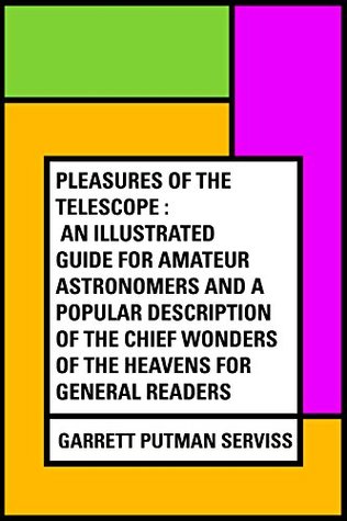 Read online Pleasures of the telescope : An Illustrated Guide for Amateur Astronomers and a Popular Description of the Chief Wonders of the Heavens for General Readers - Garrett P. Serviss | PDF