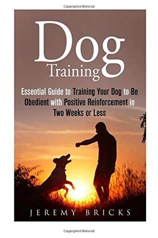 Read Dog Training: Essential Guide to Training Your Dog to Be Obedient with Positive Reinforcement in Two Weeks or Less (Dog Training & Animal Care) - Jeremy Bricks file in ePub