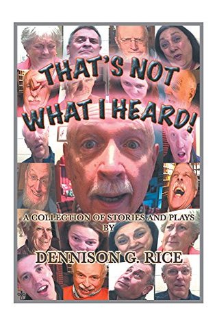 Read online THAT'S NOT WHAT I HEARD!: A COLLECTION OF STORIES AND PLAYS - Dennison G. Rice | ePub