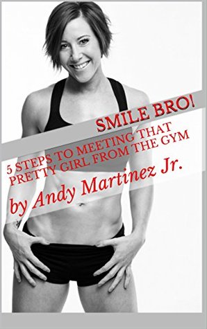 Read online 5 Step Tactic To Meeting That Pretty Girl From The Gym: by Andy Martinez Jr. - Andy Martinez Jr. file in PDF