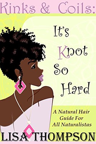Read online Kinks & Coils: It's Knot So Hard: A Natural Hair Guide for all Naturalistas - Lisa Thompson file in PDF