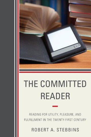 Read The Committed Reader: Reading for Utility, Pleasure, and Fulfillment in the Twenty-First Century - Robert A. Stebbins file in PDF