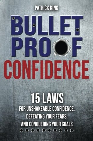 Read Bulletproof: 15 Laws for Unshakeable Confidence, Defeating Your Fears, and Conquering Your Goals - Patrick King | PDF