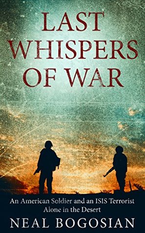 Read Last Whispers of War: An American Soldier and an ISIS Terrorist Alone in the Desert - Neal Bogosian file in ePub