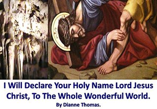 Read I Will Declare Your Holy Name Lord Jesus Christ, To The Whole Wonderful World. - Dianne Thomas file in PDF