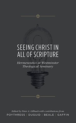 Download Seeing Christ in All of Scripture: Hermeneutics at Westminster Theological Seminary - Peter A. Lillback | PDF