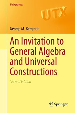 Read online An Invitation to General Algebra and Universal Constructions (Universitext) - George M. Bergman | PDF