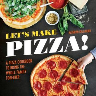 Download Let's Make Pizza!: A Pizza Cookbook to Bring the Whole Family Together - Kathryn Kellinger file in PDF