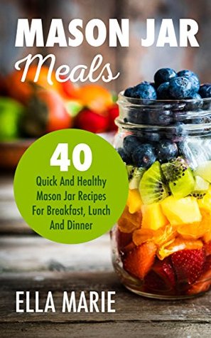 Read MASON JAR MEALS: 40 Quick And Healthy Mason Jar Recipes for Breakfast, Lunch And Dinner (Mason Jar, Mason Jar Meals, Mason Jar Salads) - Ella Marie file in ePub