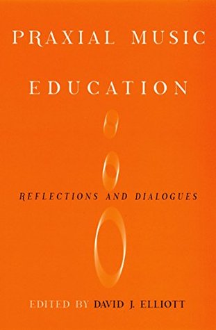 Read online Praxial Music Education: Reflections and Dialogues - David J. Elliot | PDF