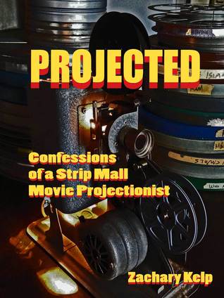 Download Projected: Confessions of a Strip Mall Movie Projectionist - Zachary Kelp | PDF