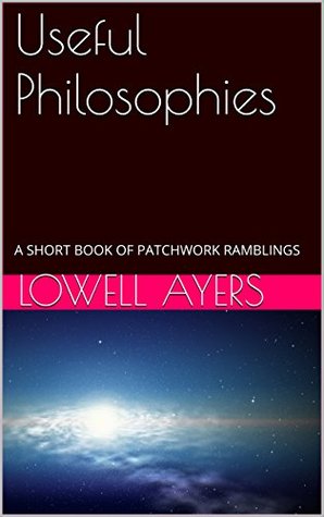 Read online Useful Philosophies: A Short Book of Patchwork Ramblings - Lowell Ayers file in ePub