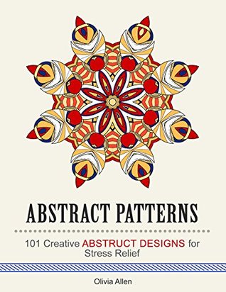 Read online Abstract Patterns: 101 Creative Abstruct Designs for Stress Relief (Stress Free, Creativity, Meditation, Drawing for Beginners) - Olivia Allen | PDF