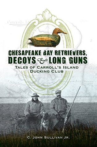 Read online Chesapeake Bay Retrievers, Decoys & Long Guns: Tales of Carroll's Island Ducking Club - C. John Sullivan file in ePub