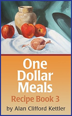 Download One Dollar Meals - Recipe Book Three: Save Money and Learn How to Eat for About a Dollar - Alan Kettler file in PDF
