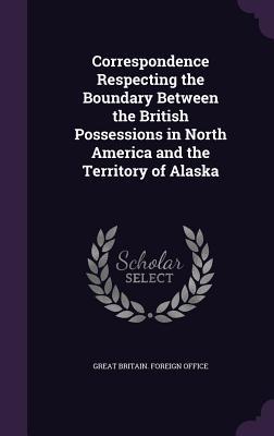 Read online Correspondence Respecting the Boundary Between the British Possessions in North America and the Territory of Alaska - Great Britain Foreign Office file in PDF
