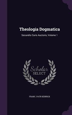 Download Theologia Dogmatica: Secundis Curis Auctoris, Volume 1 - Franc Patr Kenrick | PDF