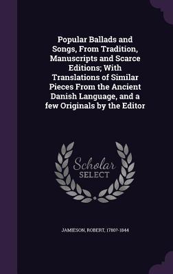 Read Popular Ballads and Songs, from Tradition, Manuscripts and Scarce Editions; With Translations of Similar Pieces from the Ancient Danish Language, and a Few Originals by the Editor - Robert Jamieson file in ePub