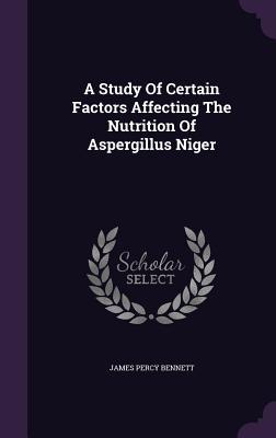 Read online A Study of Certain Factors Affecting the Nutrition of Aspergillus Niger - James Percy Bennett file in PDF