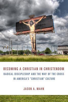 Read online Becoming a Christian In Christendom: Radical Discipleship and the Way of the Cross in America's Christian Culture - Jason A Mahn | ePub