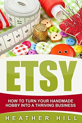 Download Etsy: How To Drive Massive Traffic To Your Etsy Shop (Etsy Marketing, Etsy Business for Beginners, Etsy Selling) - Heather Hill file in PDF