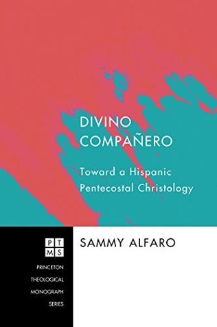 Read online Divino Compañero: Toward a Hispanic Pentecostal Christology (Princeton Theological Monograph Series Book 147) - Sammy Alfaro | ePub