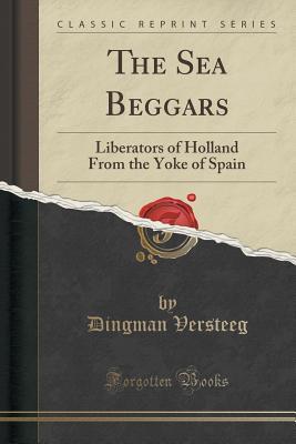 Read online The Sea Beggars: Liberators of Holland from the Yoke of Spain (Classic Reprint) - Dingman Versteeg file in PDF