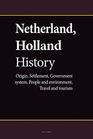 Read online Netherland, Holland History: Origin, Settlement, Government system, People and environment, Travel and tourism - Leo Abbott | ePub