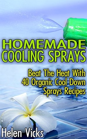 Download Homemade Cooling Sprays: Beat The Heat With 40 Organic Cool Down Sprays Recipes: (Refreshing Sprays For Body And Face) - Helen Vicks | PDF