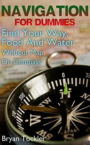 Download Navigation For Dummies: Find Your Way, Food And Water Without Map Or Compass: (navigation emergency book, how to navigate by the stars, Navigation books) - Bryan Tockler file in PDF