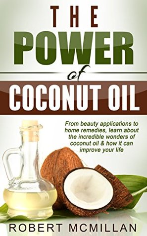 Read Coconut Oil: The Power of Coconut Oil: From beauty applications to home remedies, learn about the incredible wonders of coconut oil & how it can improve your life - Robert McMillan file in ePub
