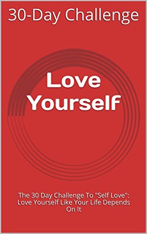 Read Love Yourself: The 30 Day Challenge To Self Love: Love Yourself Like Your Life Depends On It - 30-Day Challenge | PDF