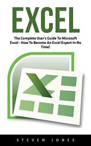 Download Excel: The Complete User's Guide To Microsoft Excel; How To Become An Excel Expert In No Time! (Excel, Microsoft Office, Excel Shortcuts) - Steven Jones | PDF