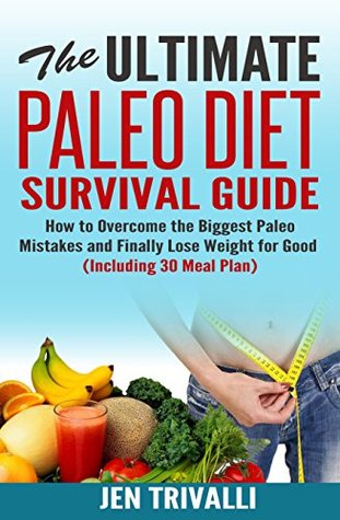 Download Paleo: The Ultimate Paleo Diet Survival Guide (Paleo Cookbook with 30 Meal Plan) (Paleo Guide for Beginners with Delicious Recipes for Weight Loss and Healthy Lifestyle) - Jen Trivalli | ePub