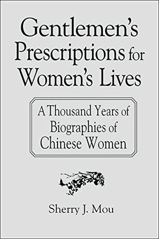 Read Gentlemen's Prescriptions for Women's Lives: A Thousand Years of Biographies of Chinese Women: A Thousand Years of Biographies of Chinese Women (East Gate Books) - Sherry J. Mou file in ePub