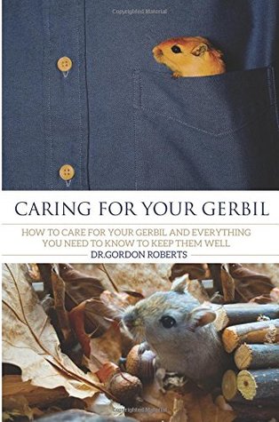Download Caring for your Gerbil: How To Care For Your Gerbil and Everything You Need To Know To Keep Them Well - Gordon Roberts file in PDF