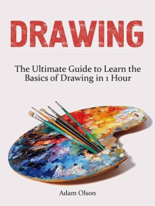 Read Drawing: The Ultimate Guide to Learn the Basics of Drawing in 1 Hour (How To Draw, Drawing Books, Sketching) - Adam Olson | PDF