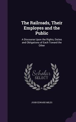 Read online The Railroads, Their Employes and the Public: A Discourse Upon the Rights, Duties and Obligations of Each Toward the Other - John Edward Miles file in PDF