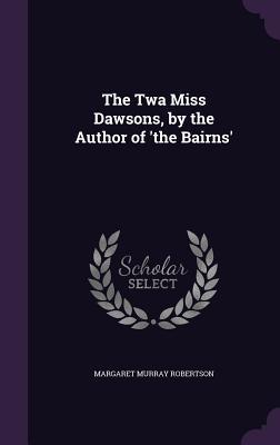 Read The TWA Miss Dawsons, by the Author of 'The Bairns' - Margaret Murray Robertson | PDF