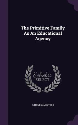 Download The Primitive Family as an Educational Agency - Arthur James Todd file in ePub