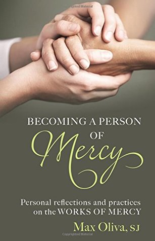 Read online Becoming a Person of Mercy: Personal Reflections and Practices on the Spiritual and Corporal Works of Mercy - Max Oliva | ePub