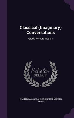 Read online Classical (Imaginary) Conversations: Greek, Roman, Modern - Walter Savage Landor | PDF