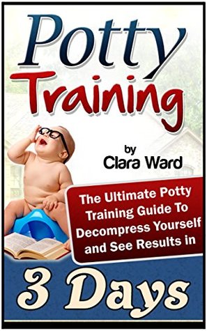 Read Potty Training: The Ultimate Potty Training Guide To Decompress Yourself and See Results In 3 Days - Clara Ward | PDF