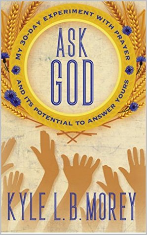 Download Ask God: My 30-Day Experiment with Prayer and Its Potential to Answer Yours - Kyle L.B. Morey file in ePub